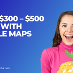 Make $300 – $500 a Day With Google Maps
