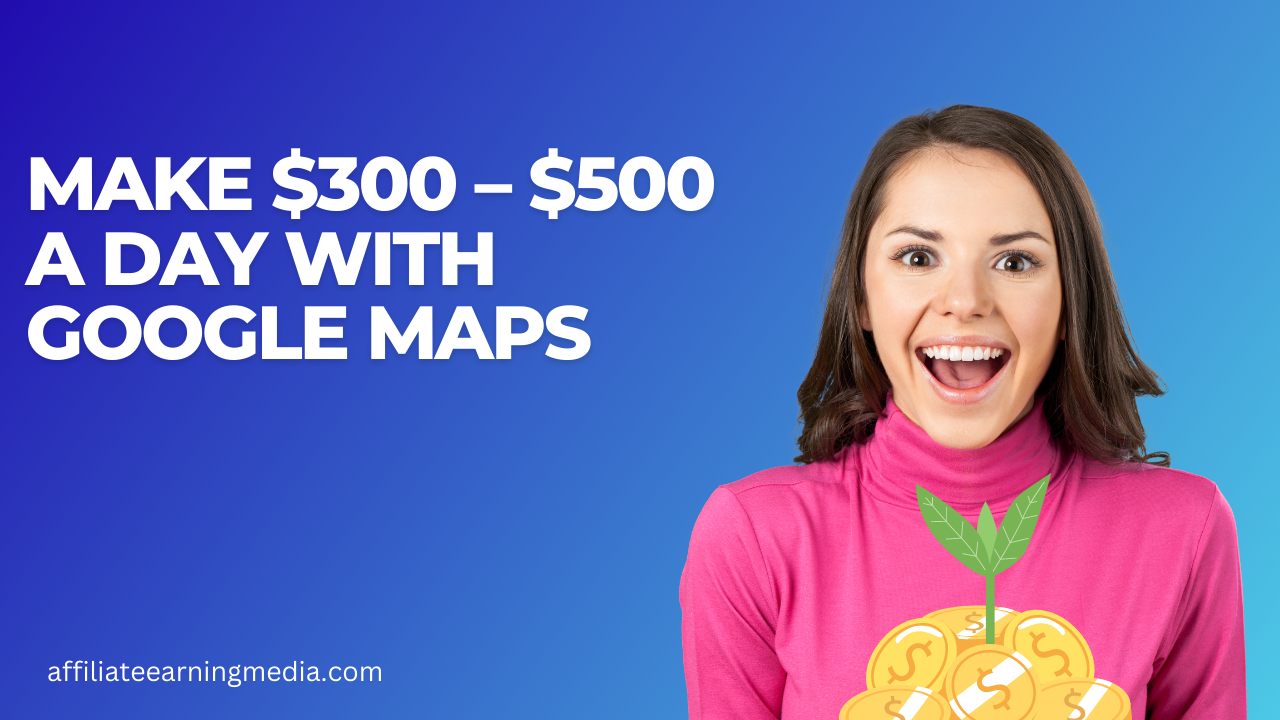 Make $300 – $500 a Day With Google Maps