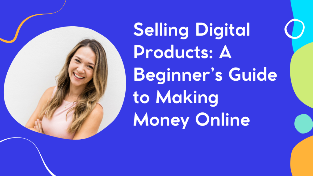 Selling Digital Products: A Beginner’s Guide to Making Money Online