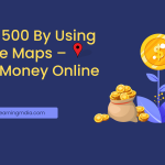 Earn $500 By Using Google Maps – Make Money Online