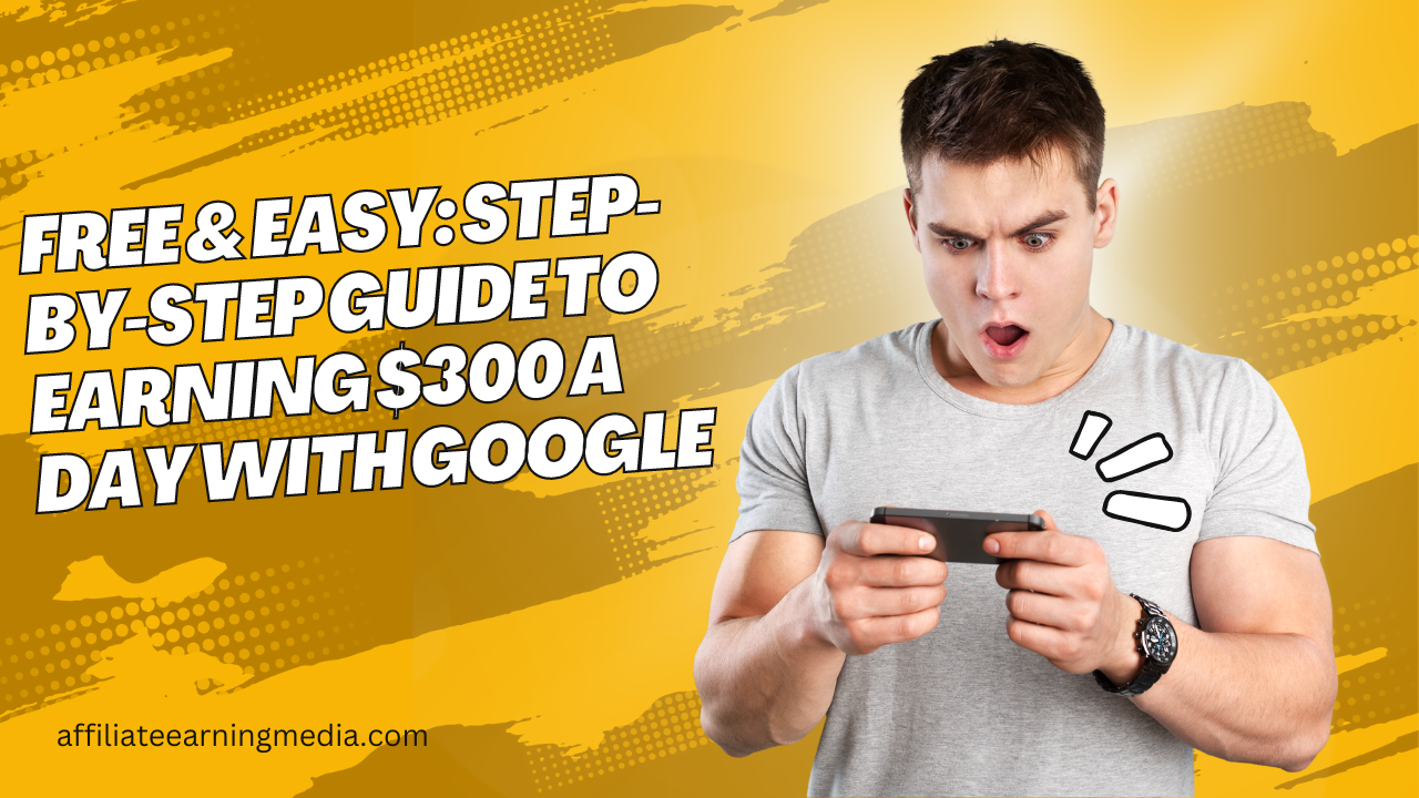 Free & Easy: Step-by-Step Guide to Earning $300 a Day With Google