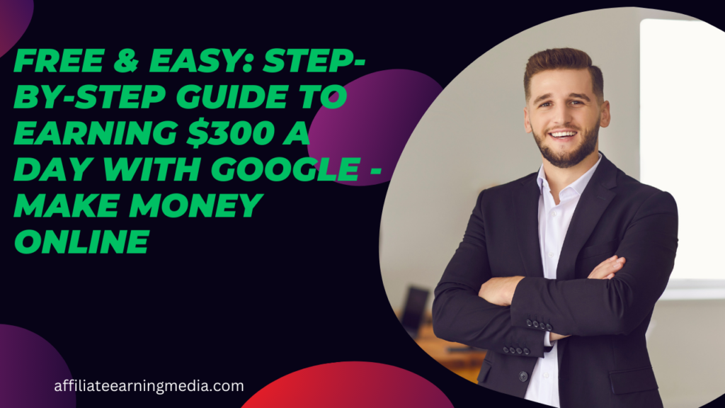 Free & Easy: Step-by-Step Guide to Earning $300 a Day With Google - Make Money Online