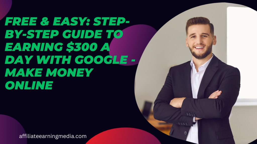 Free & Easy: Step-by-Step Guide to Earning $300 a Day With Google – Make Money Online