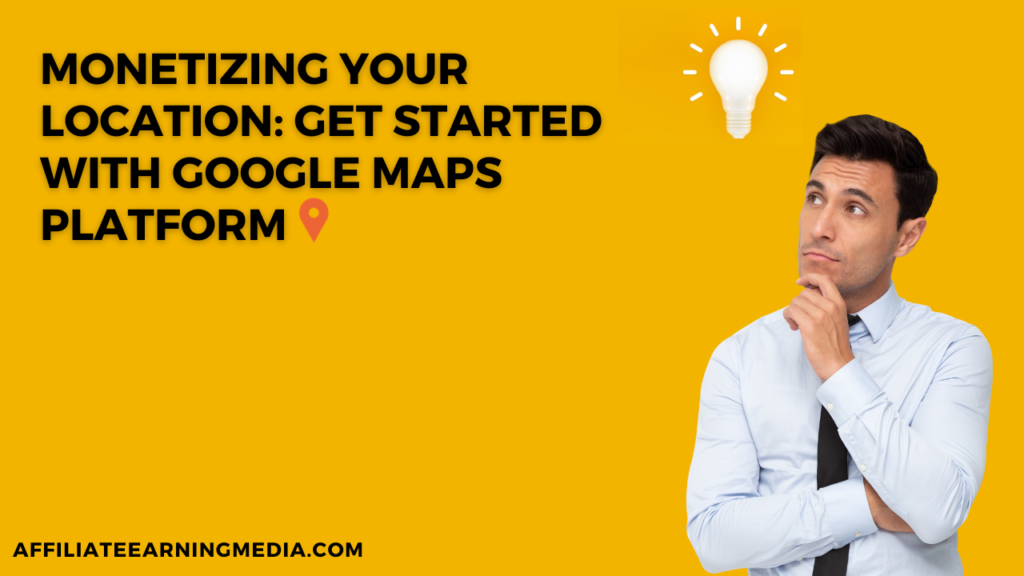 Monetizing Your Location: Get started with Google Maps Platform