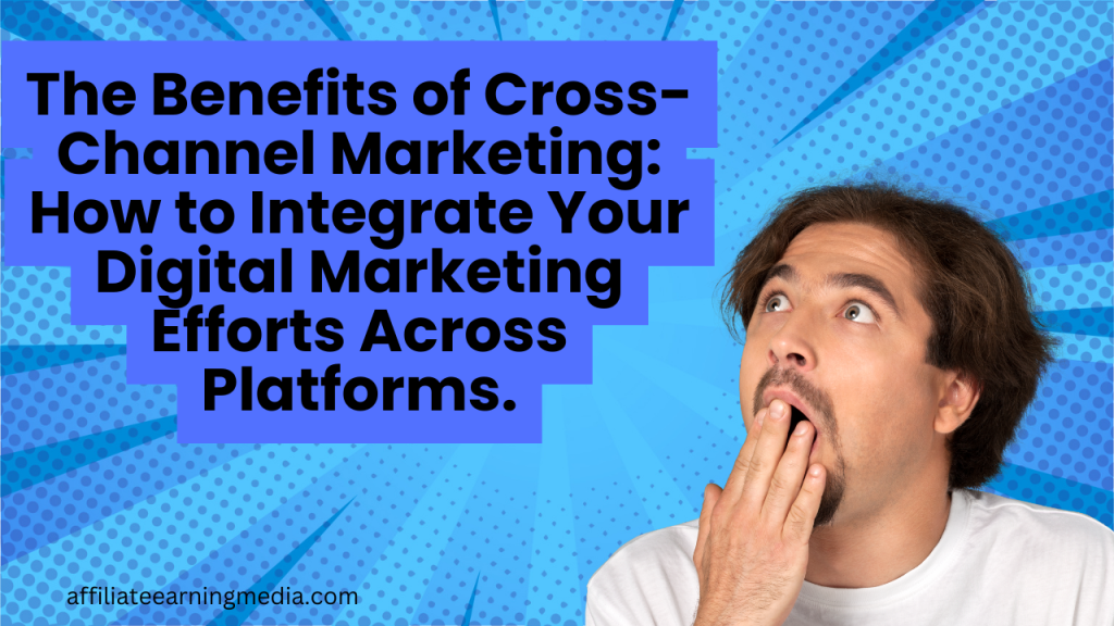 The Benefits of Cross-Channel Marketing: How to Integrate Your Digital Marketing Efforts Across Platforms.