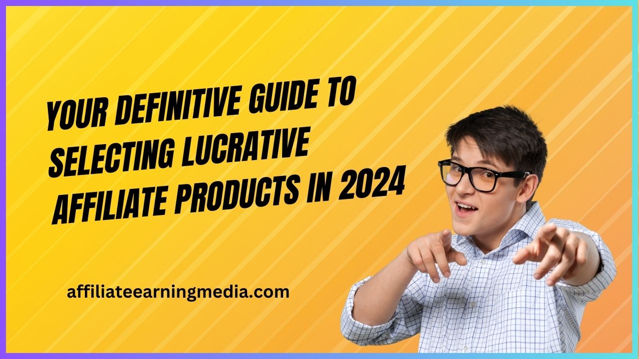 Definitive Guide to Selecting Lucrative Affiliate Products in 2024